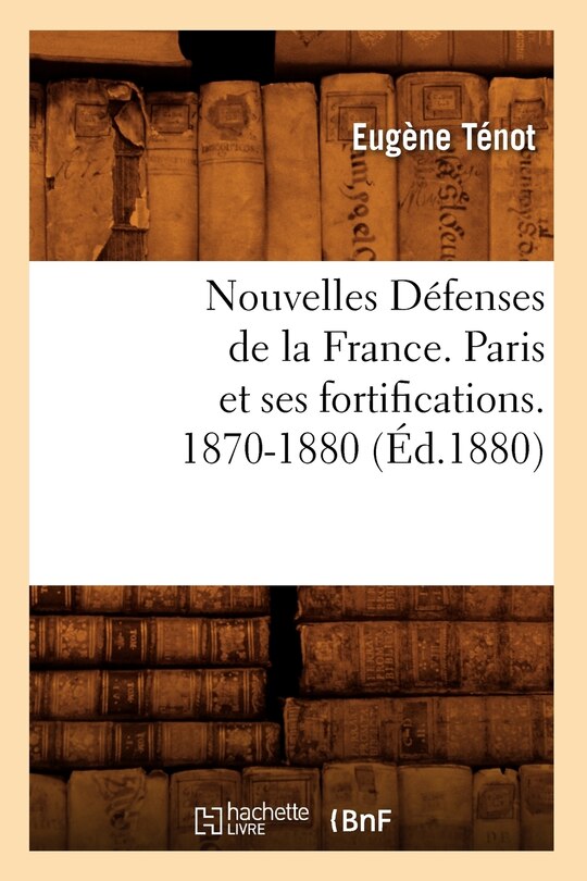Couverture_Nouvelles Défenses de la France. Paris Et Ses Fortifications. 1870-1880 (Éd.1880)