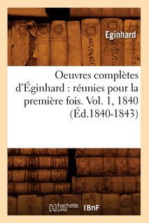 Couverture_Oeuvres Complètes d'Éginhard: Réunies Pour La Première Fois. Vol. 1, 1840 (Éd.1840-1843)