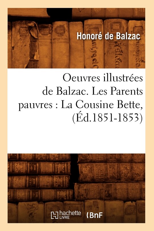 Couverture_Oeuvres Illustrées de Balzac. Les Parents Pauvres: La Cousine Bette, (Éd.1851-1853)