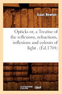 Couverture_Opticks Or, a Treatise of the Reflexions, Refractions, Inflexions and Colours of Light . (Éd.1704)