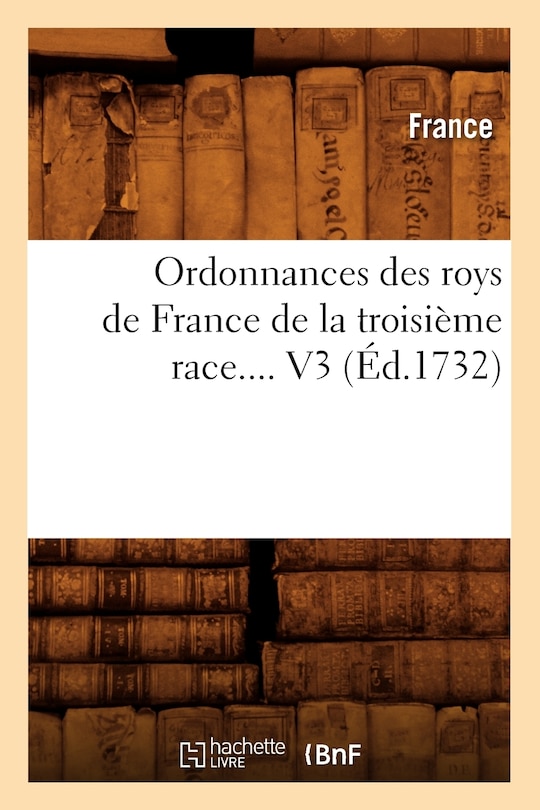 Couverture_Ordonnances Des Roys de France de la Troisième Race. Volume 3 (Éd.1732)