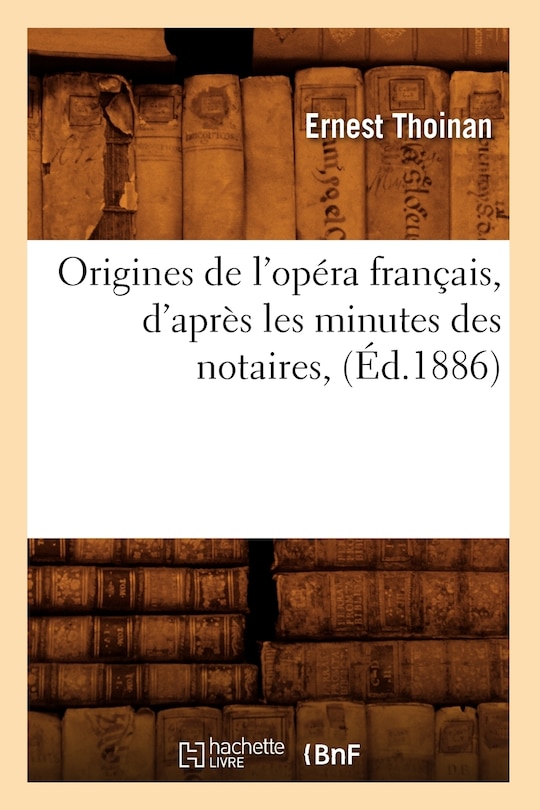 Couverture_Origines de l'Opéra Français, d'Après Les Minutes Des Notaires, (Éd.1886)