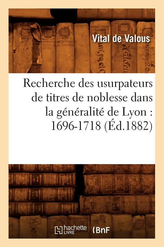 Front cover_Recherche Des Usurpateurs de Titres de Noblesse Dans La Généralité de Lyon: 1696-1718 (Éd.1882)