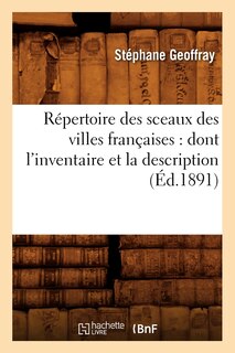 Couverture_Répertoire Des Sceaux Des Villes Françaises: Dont l'Inventaire Et La Description (Éd.1891)