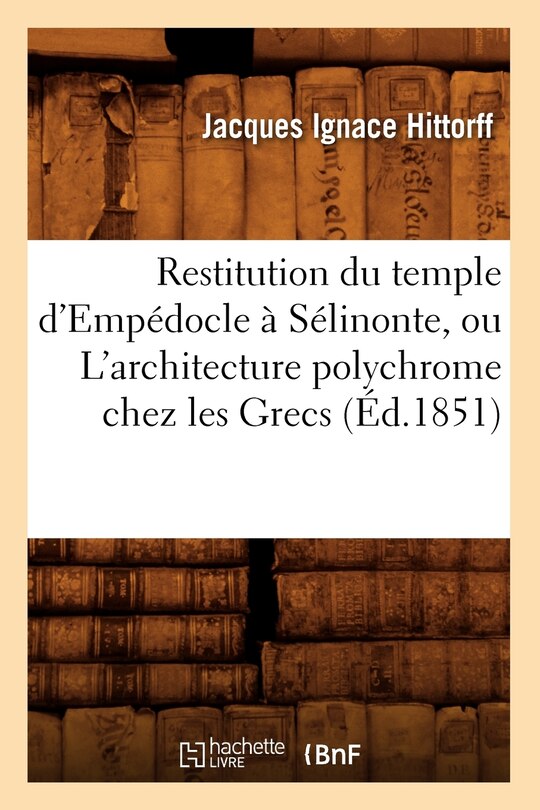 Front cover_Restitution Du Temple d'Empédocle À Sélinonte, Ou l'Architecture Polychrome Chez Les Grecs (Éd.1851)