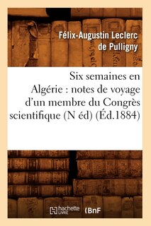 Couverture_Six Semaines En Algérie: Notes de Voyage d'Un Membre Du Congrès Scientifique (N Éd) (Éd.1884)