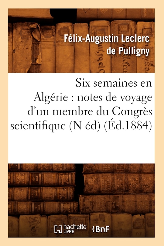 Couverture_Six Semaines En Algérie: Notes de Voyage d'Un Membre Du Congrès Scientifique (N Éd) (Éd.1884)