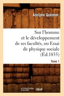 Front cover_Sur l'Homme Et Le Développement de Ses Facultés, Ou Essai de Physique Sociale. Tome 1 (Éd.1835)
