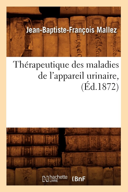Couverture_Thérapeutique Des Maladies de l'Appareil Urinaire, (Éd.1872)