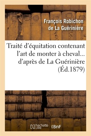 Traité d'Équitation Contenant l'Art de Monter À Cheval d'Après de la Guérinière (Éd.1879)