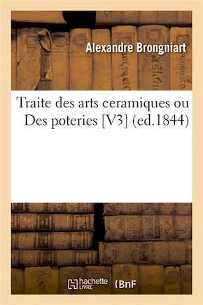 Traite Des Arts Ceramiques Ou Des Poteries [V3] (Ed.1844)