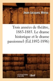 Front cover_Trois Années de Théâtre, 1883-1885. Le Drame Historique Et Le Drame Passionnel (Éd.1892-1896)