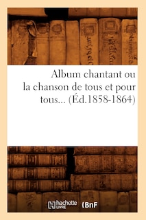Front cover_Album chantant ou la chanson de tous et pour tous (Éd.1858-1864)