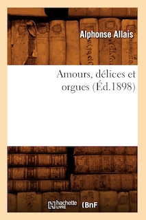 Front cover_Amours, D&eacute;lices Et Orgues (&Eacute;d.1898)