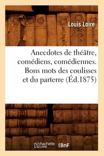 Front cover_Anecdotes de Théâtre, Comédiens, Comédiennes. Bons Mots Des Coulisses Et Du Parterre (Éd.1875)