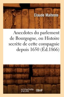 Couverture_Anecdotes Du Parlement de Bourgogne, Ou Histoire Secrète de Cette Compagnie Depuis 1650 (Éd.1866)