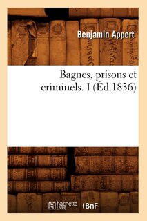 Couverture_Bagnes, Prisons Et Criminels. I (Éd.1836)