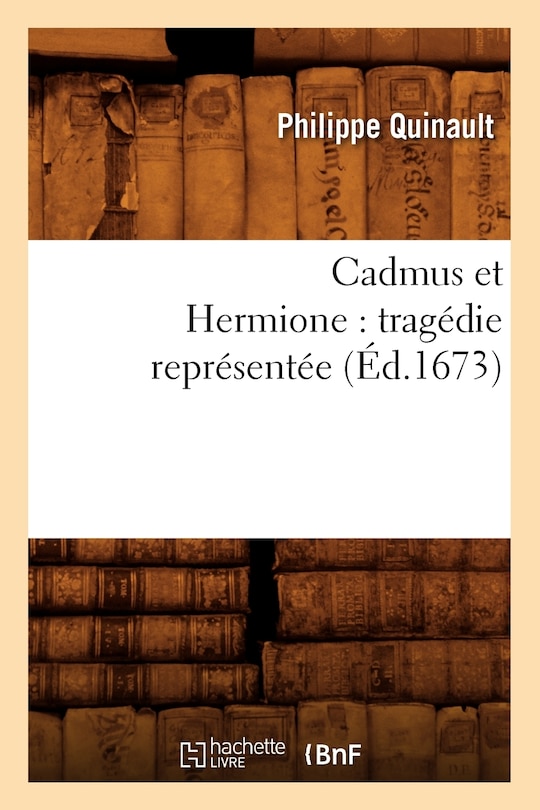 Couverture_Cadmus Et Hermione: Tragédie Représentée (Éd.1673)