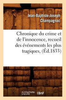 Front cover_Chronique Du Crime Et de l'Innocence, Recueil Des Événements Les Plus Tragiques, (Éd.1833)