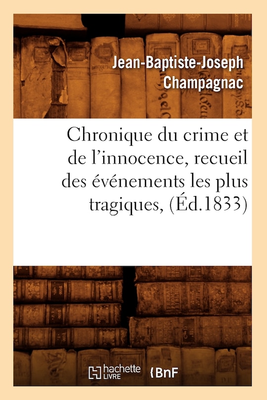 Front cover_Chronique Du Crime Et de l'Innocence, Recueil Des Événements Les Plus Tragiques, (Éd.1833)