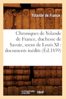 Front cover_Chroniques de Yolande de France, Duchesse de Savoie, Soeur de Louis XI: Documents Inédits (Éd.1859)