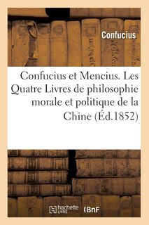 Couverture_Confucius Et Mencius. Les Quatre Livres de Philosophie Morale Et Politique de la Chine (Éd.1852)