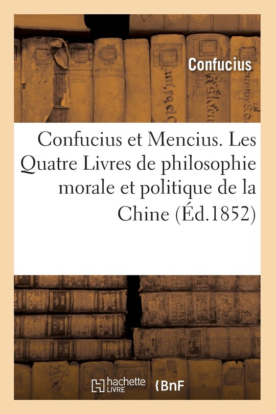 Couverture_Confucius Et Mencius. Les Quatre Livres de Philosophie Morale Et Politique de la Chine (Éd.1852)
