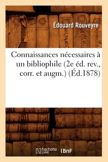 Couverture_Connaissances Nécessaires À Un Bibliophile (2e Éd. Rev., Corr. Et Augm.) (Éd.1878)