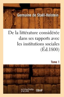 Front cover_de la Littérature Considérée Dans Ses Rapports Avec Les Institutions Sociales. Tome 1 (Éd.1800)