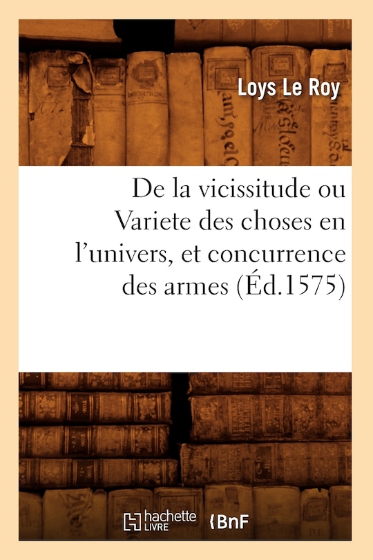 Front cover_de la Vicissitude Ou Variete Des Choses En l'Univers, Et Concurrence Des Armes (Éd.1575)