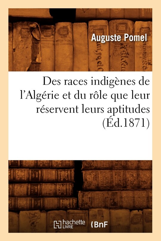 Couverture_Des Races Indigènes de l'Algérie Et Du Rôle Que Leur Réservent Leurs Aptitudes (Éd.1871)