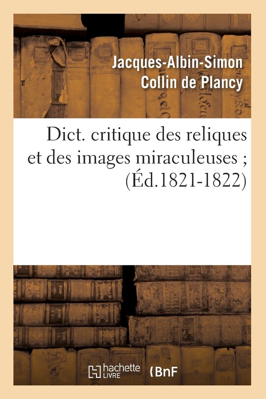 Couverture_Dict. Critique Des Reliques Et Des Images Miraculeuses (Éd.1821-1822)