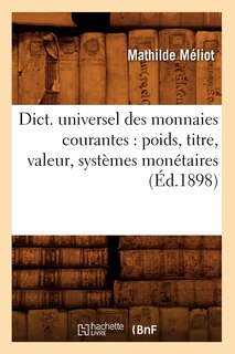 Couverture_Dict. Universel Des Monnaies Courantes: Poids, Titre, Valeur, Systèmes Monétaires (Éd.1898)