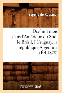 Front cover_Dix-Huit Mois Dans l'Amérique Du Sud: Le Brésil, l'Uruguay, La République Argentine, (Éd.1878)