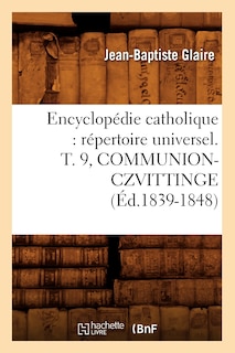 Couverture_Encyclopédie Catholique: Répertoire Universel. T. 9, Communion-Czvittinge (Éd.1839-1848)