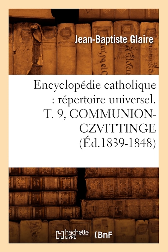 Couverture_Encyclopédie Catholique: Répertoire Universel. T. 9, Communion-Czvittinge (Éd.1839-1848)