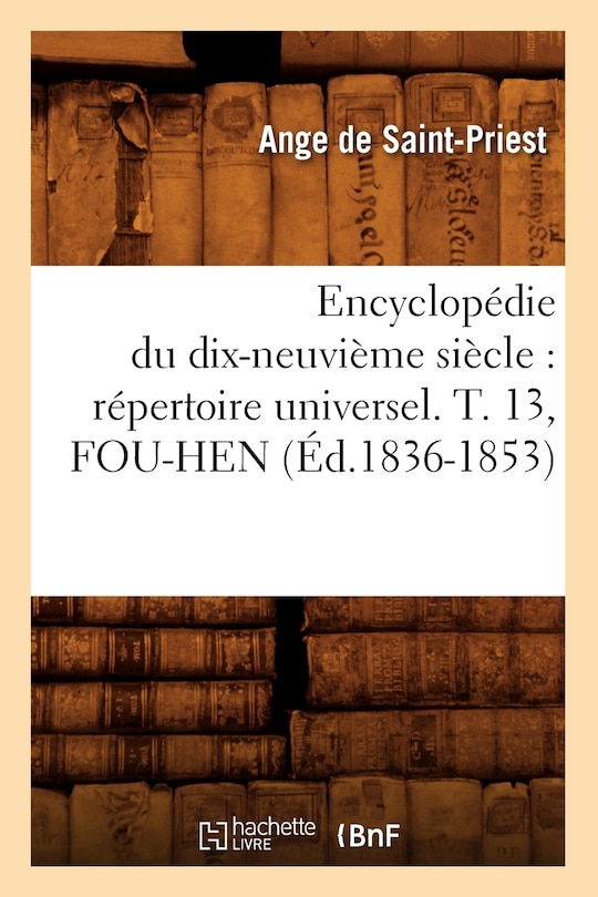 Couverture_Encyclopédie Du Dix-Neuvième Siècle: Répertoire Universel. T. 13, Fou-Hen (Éd.1836-1853)