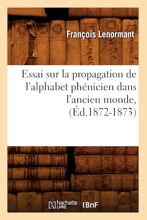 Essai Sur La Propagation de l'Alphabet Phénicien Dans l'Ancien Monde, (Éd.1872-1873)