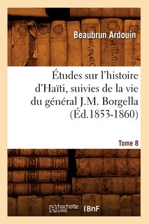 Front cover_Études Sur l'Histoire d'Haïti Suivies de la Vie Du Général J.-M. Borgella. Tome 8 (Éd.1853-1860)