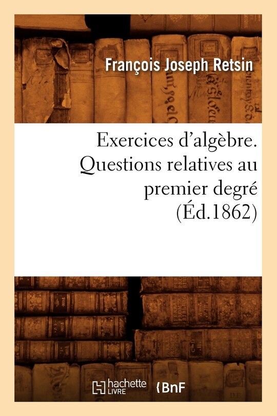 Front cover_Exercices d'Algèbre. Questions Relatives Au Premier Degré (Éd.1862)