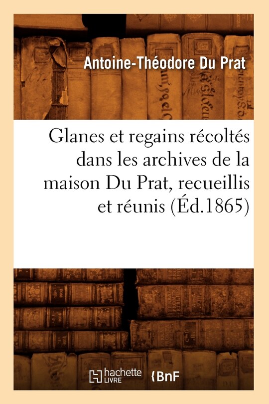 Couverture_Glanes Et Regains Récoltés Dans Les Archives de la Maison Du Prat, Recueillis Et Réunis (Éd.1865)
