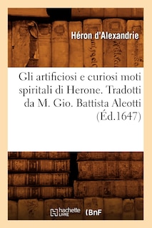 Couverture_Gli Artificiosi E Curiosi Moti Spiritali Di Herone . Tradotti Da M. Gio. Battista Aleotti, (Éd.1647)
