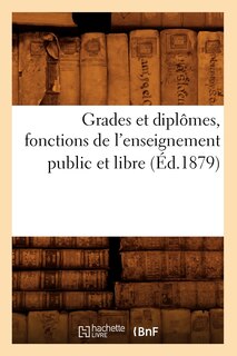Couverture_Grades Et Dipl&ocirc;mes, Fonctions de l'Enseignement Public Et Libre, (&Eacute;d.1879)