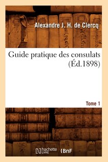 Couverture_Guide Pratique Des Consulats. Tome 1 (Éd.1898)