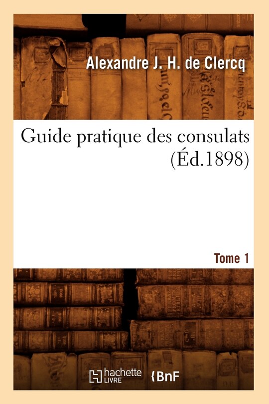 Couverture_Guide Pratique Des Consulats. Tome 1 (Éd.1898)