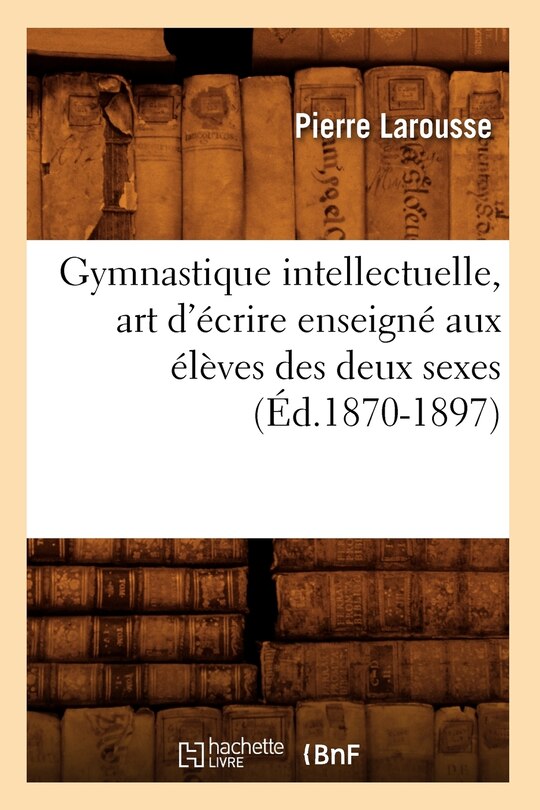 Front cover_Gymnastique Intellectuelle, Art d'Écrire Enseigné Aux Élèves Des Deux Sexes (Éd.1870-1897)