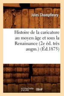 Front cover_Histoire de la Caricature Au Moyen Âge Et Sous La Renaissance (2e Éd. Très Augm.) (Éd.1875)