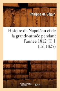 Couverture_Histoire de Napoléon Et de la Grande-Armée Pendant l'Année 1812. T. 1 (Éd.1825)