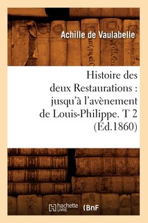 Front cover_Histoire Des Deux Restaurations: Jusqu'à l'Avènement de Louis-Philippe. T 2 (Éd.1860)