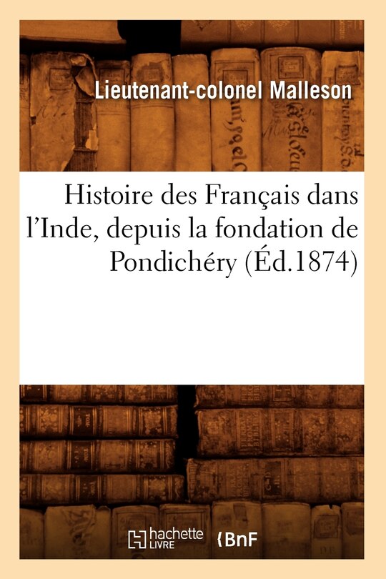 Couverture_Histoire Des Français Dans l'Inde, Depuis La Fondation de Pondichéry (Éd.1874)